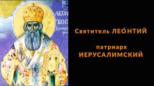 Житие Святитель Лео́нтий патриарх Иерусалимский