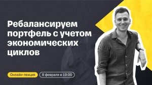 Ребалансируем портфель с учетом экономических циклов | Онлайн-лекция