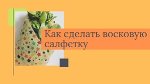 Как сделать восковую салфетку? Замена пищевой плёнки