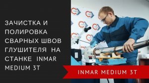 Зачистка и полировка сварных швов глушителя на станке INMAR MEDIUM 3T