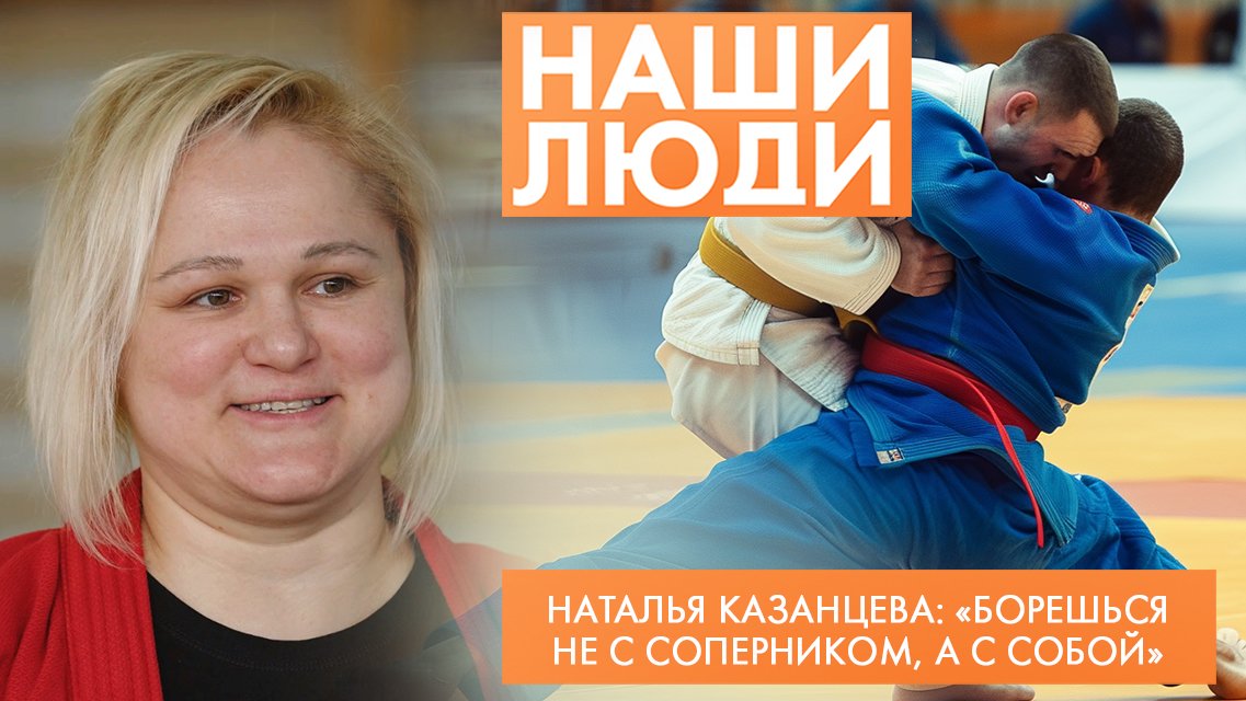 Наталья Казанцева | Двукратная чемпионка мира по самбо | Наши люди (2024)
