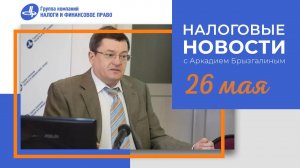 Налоговые новости от Аркадия Брызгалина 26 мая 2022 г