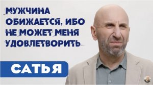 Сатья • Мужчина обижается, ибо не может меня удовлетворить