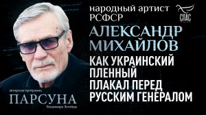 АЛЕКСАНДР МИХАЙЛОВ: КАК УКРАИНСКИЙ ПЛЕННЫЙ ПЛАКАЛ ПЕРЕД РУССКИМ ГЕНЕРАЛОМ