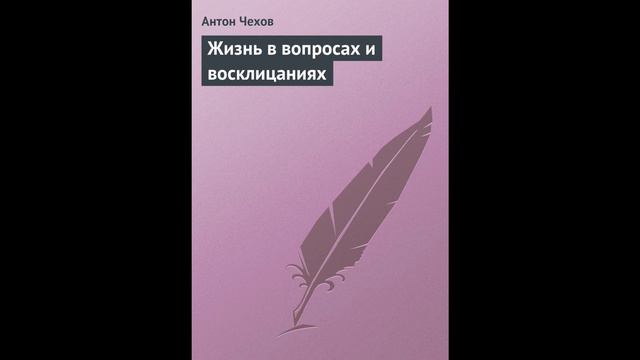 Антон Чехов — Жизнь в вопросах и восклицаниях