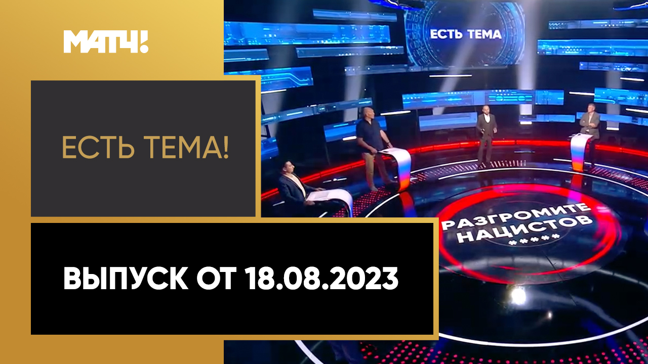 Есть тема!. Выпуск от 18.08.2023