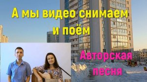 А мы видео снимаем и поём/Авторская песня/Песня под гитару/ Авторы исполнители Авдеевы