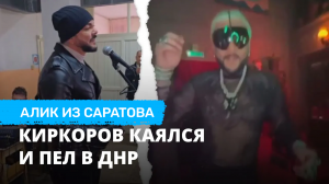 Киркоров каялся и пел в ДНР. Алик из Саратова