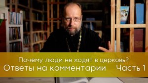 Ответы на комментарии к ролику "Почему люди не ходят в церковь?" Часть 1