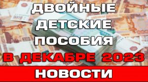 Двойные детские пособия в декабре 2023 года Новости