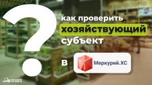 Как проверить хозяйствующий субъект в системе Меркурий?