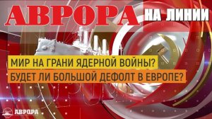 Мир на грани ядерной войны? |Будет ли большой дефолт в Европе? |Радио АВРОРА