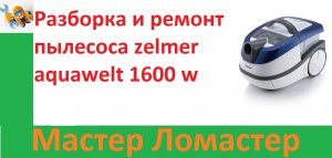 Разборка и ремонт пылесоса zelmer aquawelt 1600 w