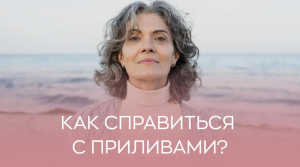 ? Как справиться с приливами?