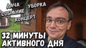 Влог. 32 минуты безумия или активного дня. Дача, концерт, собрание, уборка