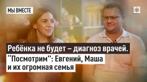 Ребёнка не будет – диагноз врачей. “Посмотрим": Евгений, Маша и их огромная семья