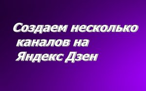 Как создать два канала на Яндекс Дзен.