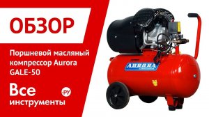 Обзор поршневого масляного компрессора Aurora GALE-50