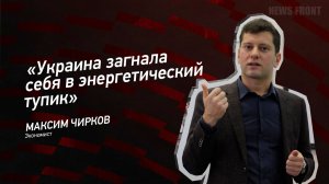 "Украина загнала себя в энергетический тупик" - Максим Чирков