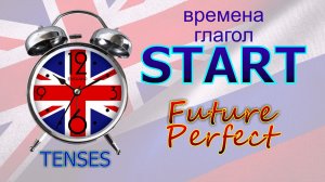 Времена. Глагол to START. Future Perfect