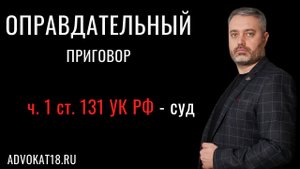 Обзор оправдательного приговора по части 1 статьи 131 ук рф