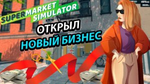 ОТКРЫЛ НОВЫЙ БИЗНЕС! НАЧИНАЕМ РАЗВИВАТЬ СВОЙ БИЗНЕС В ИГРЕ SUPERMARKET SIMULATOR