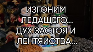 ИЗГОНИМ ЛЕДАЩЕГО...ДУХ ЗАСТОЯ И  ЛЕНТЯЙСТВА...ДЛЯ ВСЕХ...