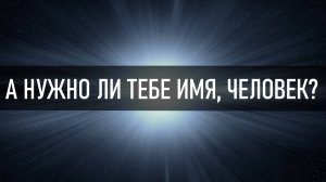 А нужно ли тебе имя, человек?