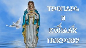 ТРОПАРЬ И КОНДАК ПОКРОВА ПРЕСВЯТОЙ БОГОРОДИЦЫ