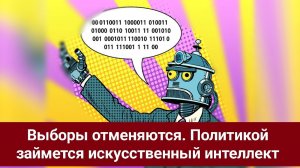 Выборы отменяются. Политикой займется искусственный интеллект