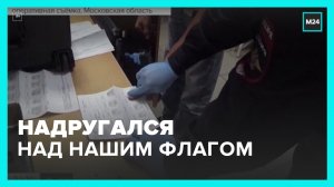 В МО задержан мужчина, надругавшийся над флагом России – Москва 24
