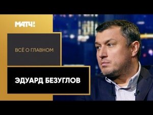 «Всё о главном». Эдуард Безуглов