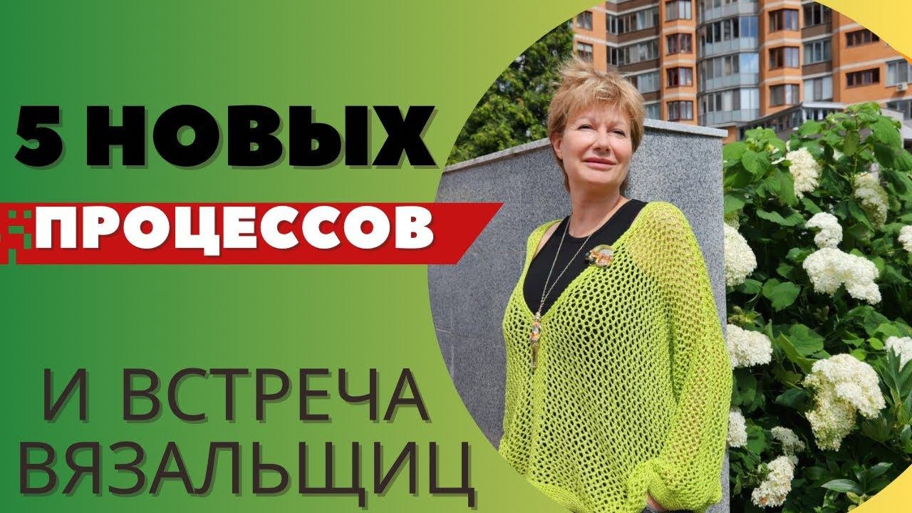 5 новых процессов || И встреча вязальщиц