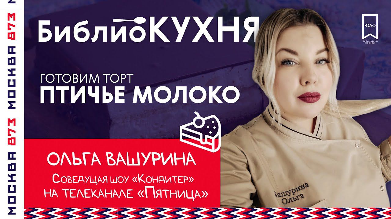 БиблиоКУХНЯ: Ольга ВАШУРИНА. Торт «Птичье молоко» / Библиотеки Юга Москвы