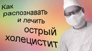 Как распознают и лечат острый холецистит. Видеобеседа для ВСЕХ.