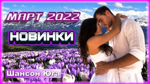 15 хитовых новинок – Март 2022 | Шансон Юга