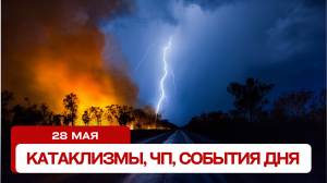 Катаклизмы сегодня 28.05.2024. Новости сегодня, ЧП, катаклизмы за день, события дня