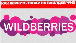 КАК ВЕРНУТЬ ТОВАР НА ВАЙЛДБЕРРИЗ