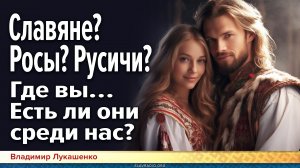 Славяне? Росы? Русичи? Где вы… Есть ли они среди нас?