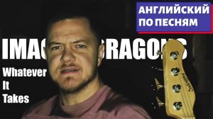 АНГЛИЙСКИЙ ПО ПЕСНЯМ - Imagine Dragons: Whatever It Takes