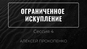 4 - Ограниченное искупление ｜ Алексей Прокопенко ｜ Сессия 4