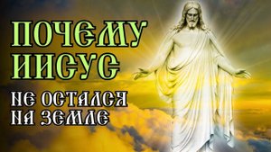 Почему Иисус Христос не остался на земле? 3 аспекта Вознесения Господня