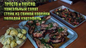 ПРОСТО и ВКУСНО: Мангальный салат, стейк из свиной корейки, молодой картофель.