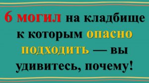 Опасные могилы на кладбище: шесть захоронений, которые таят угрозу!