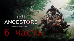 Ancestors The Humankind Odyssey Часть 6 Надоедливый Тигр