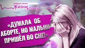 «ДУМАЛА ОБ АБОРТЕ, НО МАЛЫШ ПРИШЕЛ ВО СНЕ!» ПРЯМАЯ ЛИНИЯ ЖИЗНИ