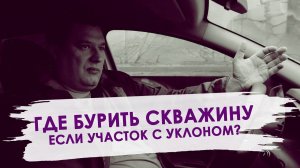 Как пробурить скважину на воду если ваш участок имеет уклон? Скважина на участке с уклоном.