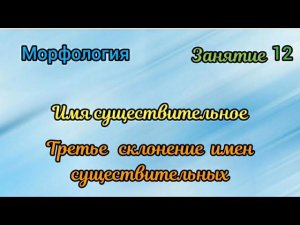 Занятие 12. Третье склонение имен существительных