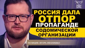РОССИЯ ДАЛА ОТПОР ПРОПАГАНДЕ СОДОМИЧЕСКОЙ ОРГАНИЗАЦИИ. ИГОРЬ ИВАНИШКО. ПОЗИЦИЯ