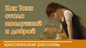 Как Таня стала послушной и доброй - ИНТЕРЕСНЫЙ ХРИСТИАНСКИЙ РАССКАЗ | Христианские рассказы